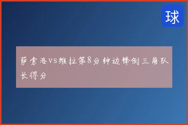 萨索洛vs维拉第8分钟边锋倒三角队长得分