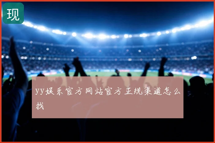 yy娱乐官方网站官方正规渠道怎么找