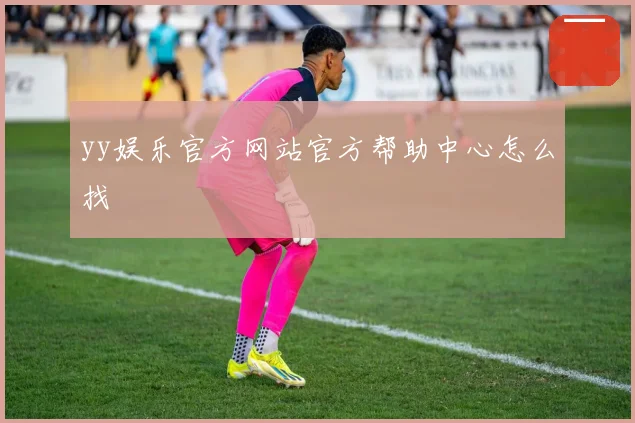 yy娱乐官方网站官方帮助中心怎么找