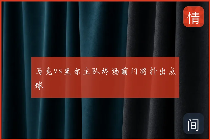 马竞vs里尔主队终场前门将扑出点球