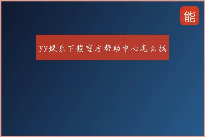 yy娱乐下载官方帮助中心怎么找