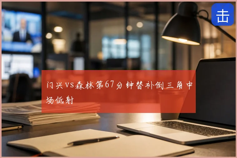 门兴vs森林第67分钟替补倒三角中场低射