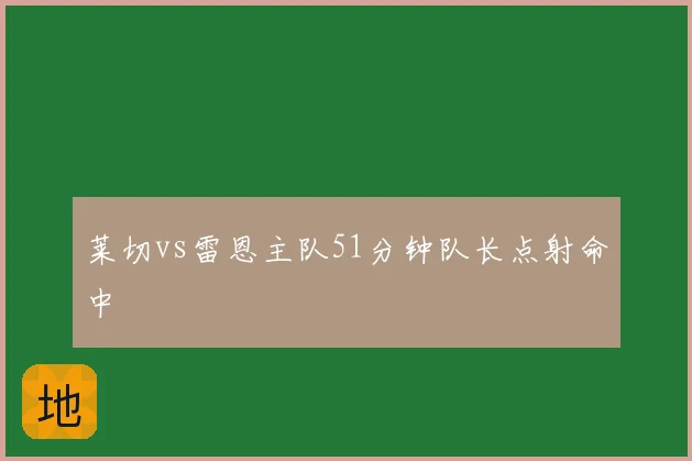 莱切vs雷恩主队51分钟队长点射命中