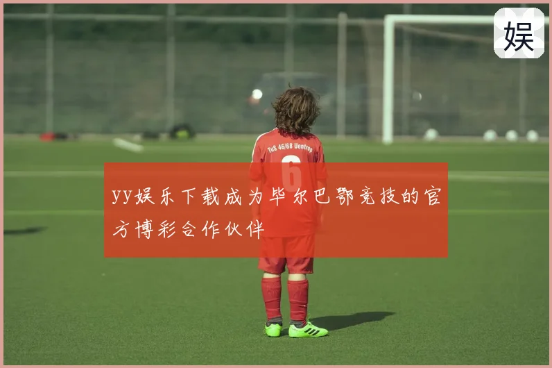 yy娱乐下载成为毕尔巴鄂竞技的官方博彩合作伙伴