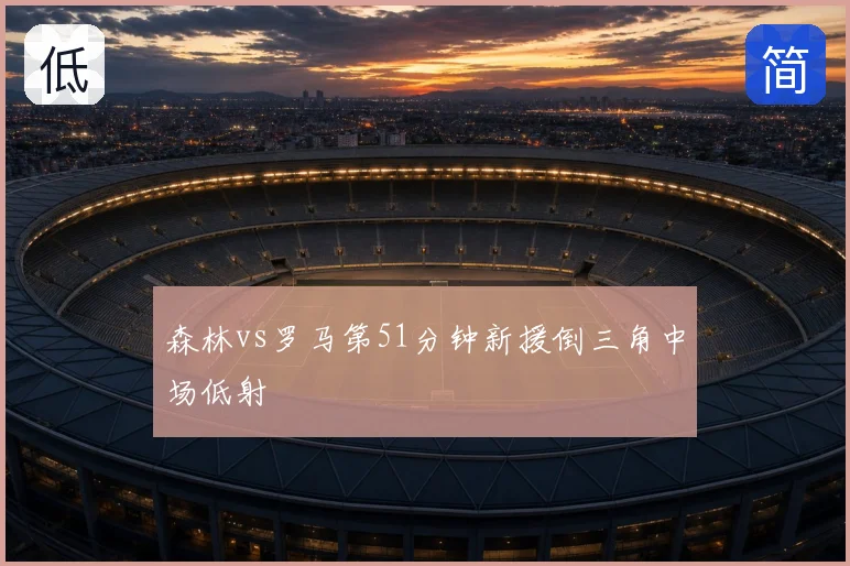 森林vs罗马第51分钟新援倒三角中场低射